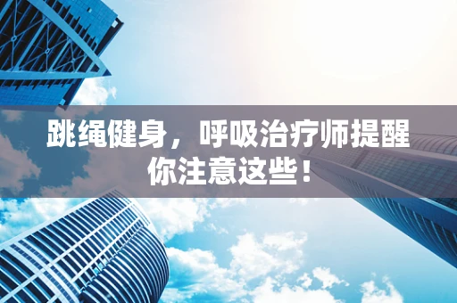 跳绳健身，呼吸治疗师提醒你注意这些！