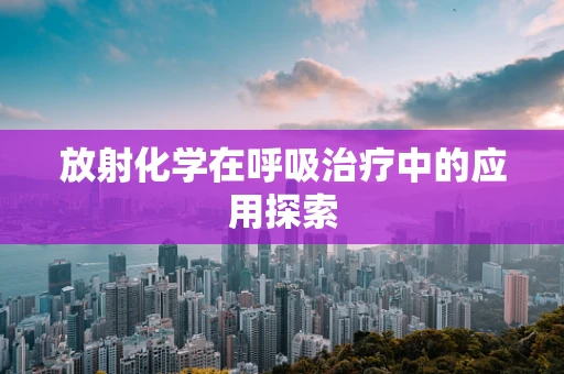 放射化学在呼吸治疗中的应用探索