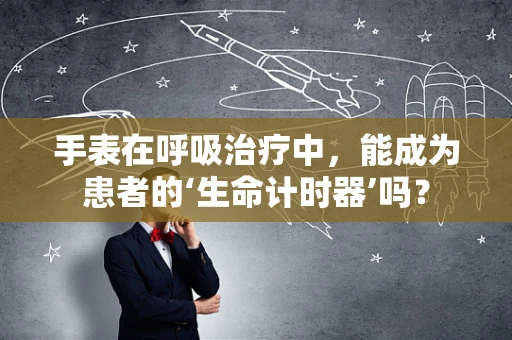 手表在呼吸治疗中，能成为患者的‘生命计时器’吗？