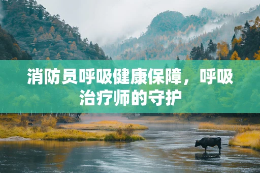 消防员呼吸健康保障，呼吸治疗师的守护