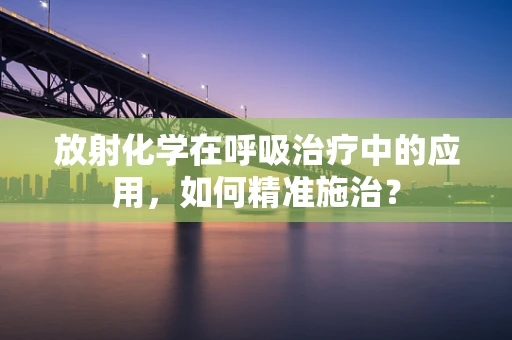 放射化学在呼吸治疗中的应用，如何精准施治？