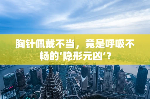胸针佩戴不当，竟是呼吸不畅的‘隐形元凶’？