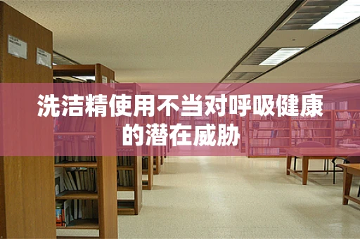 洗洁精使用不当对呼吸健康的潜在威胁