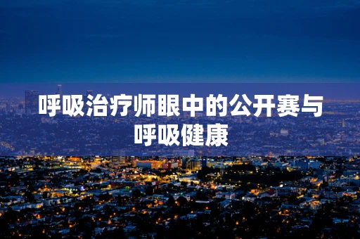 呼吸治疗师眼中的公开赛与呼吸健康