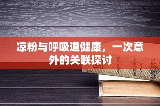 凉粉与呼吸道健康，一次意外的关联探讨