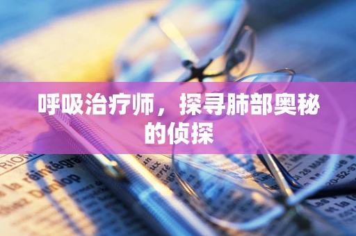 呼吸治疗师，探寻肺部奥秘的侦探