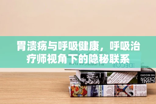 胃溃疡与呼吸健康，呼吸治疗师视角下的隐秘联系