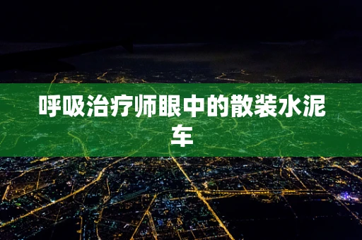 呼吸治疗师眼中的散装水泥车