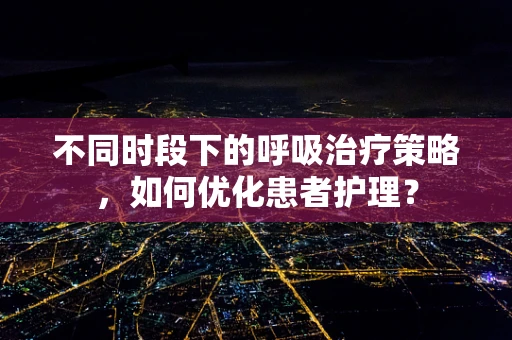 不同时段下的呼吸治疗策略，如何优化患者护理？