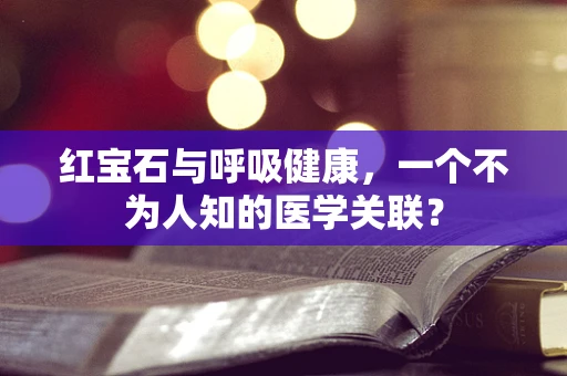 红宝石与呼吸健康，一个不为人知的医学关联？