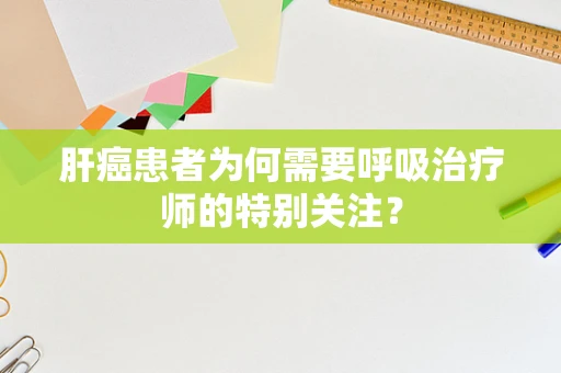 肝癌患者为何需要呼吸治疗师的特别关注？