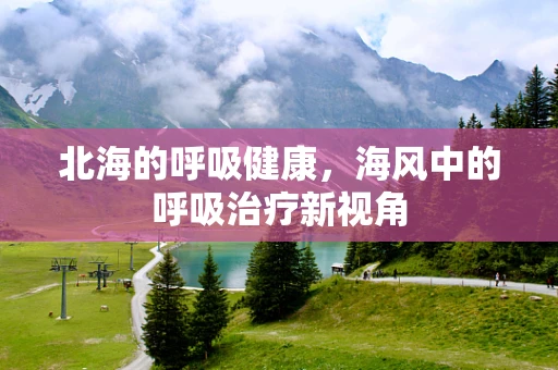 北海的呼吸健康，海风中的呼吸治疗新视角