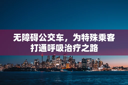 无障碍公交车，为特殊乘客打通呼吸治疗之路