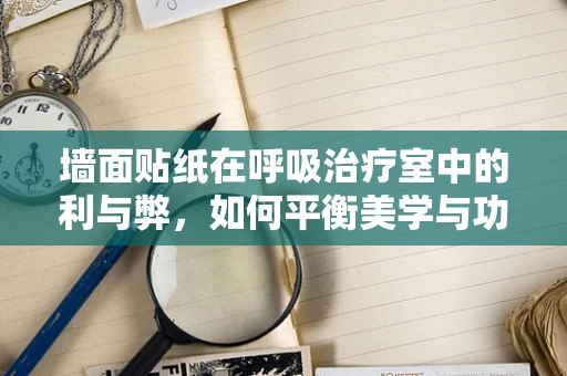墙面贴纸在呼吸治疗室中的利与弊，如何平衡美学与功能？