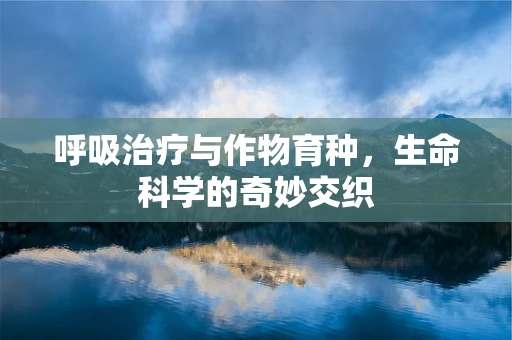 呼吸治疗与作物育种，生命科学的奇妙交织