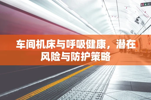 车间机床与呼吸健康，潜在风险与防护策略