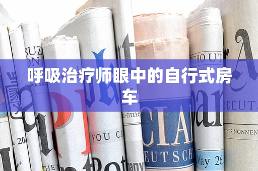呼吸治疗师眼中的自行式房车