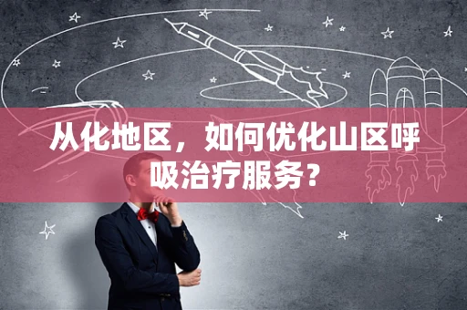 从化地区，如何优化山区呼吸治疗服务？