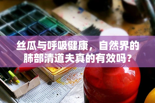 丝瓜与呼吸健康，自然界的肺部清道夫真的有效吗？