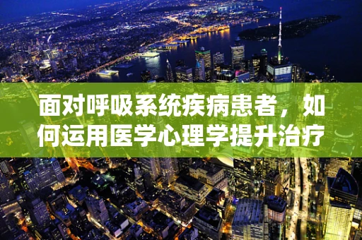 面对呼吸系统疾病患者，如何运用医学心理学提升治疗成效？