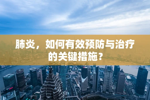肺炎，如何有效预防与治疗的关键措施？