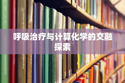 呼吸治疗与计算化学的交融探索