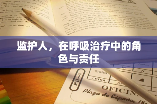 监护人，在呼吸治疗中的角色与责任