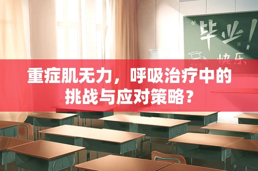 重症肌无力，呼吸治疗中的挑战与应对策略？