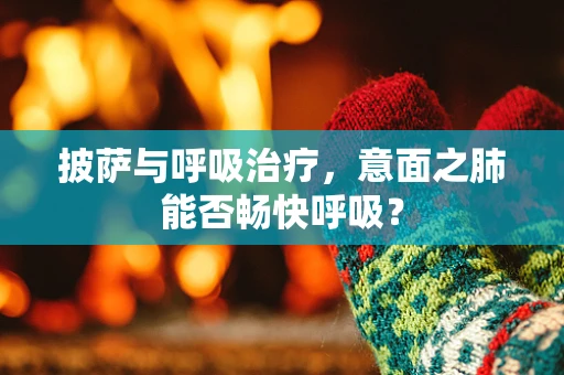 披萨与呼吸治疗，意面之肺能否畅快呼吸？