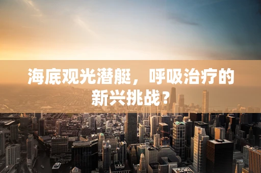 海底观光潜艇，呼吸治疗的新兴挑战？