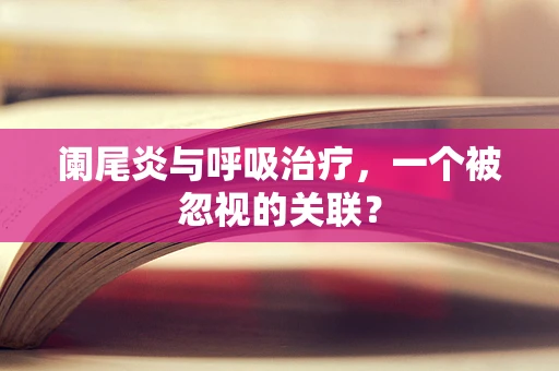 阑尾炎与呼吸治疗，一个被忽视的关联？
