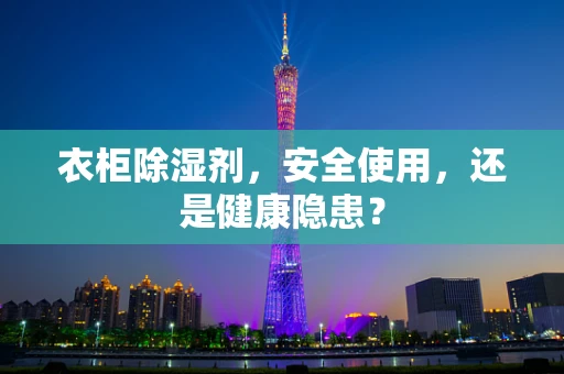 衣柜除湿剂，安全使用，还是健康隐患？