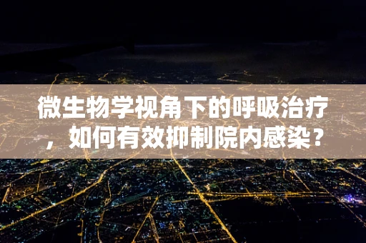 微生物学视角下的呼吸治疗，如何有效抑制院内感染？