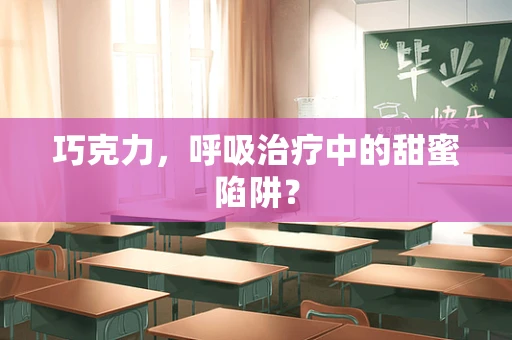 巧克力，呼吸治疗中的甜蜜陷阱？