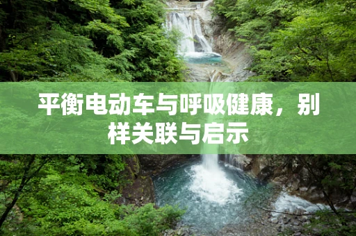 平衡电动车与呼吸健康，别样关联与启示