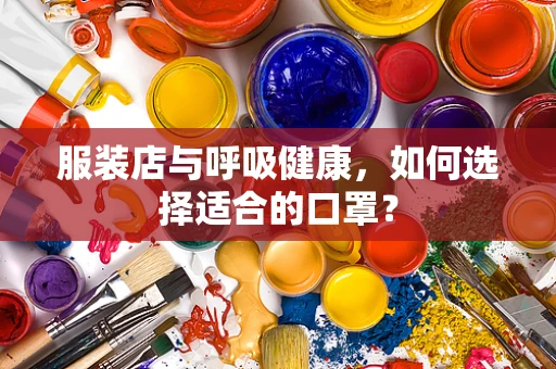 服装店与呼吸健康，如何选择适合的口罩？