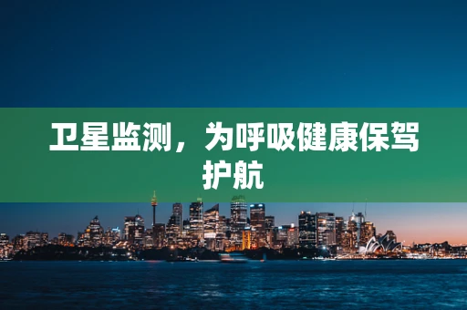 卫星监测，为呼吸健康保驾护航
