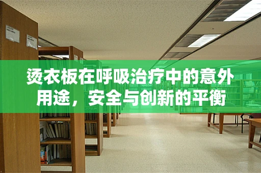 烫衣板在呼吸治疗中的意外用途，安全与创新的平衡