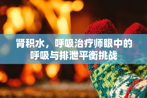 肾积水，呼吸治疗师眼中的呼吸与排泄平衡挑战