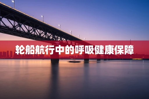 轮船航行中的呼吸健康保障