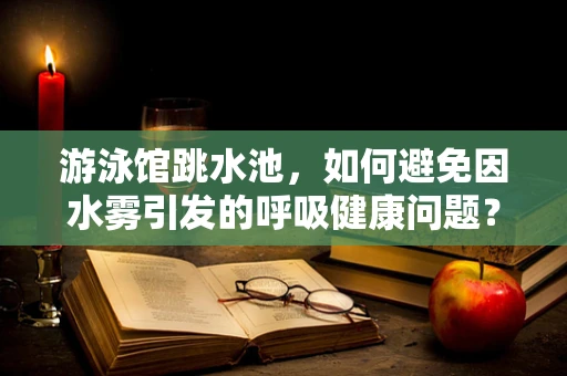 游泳馆跳水池，如何避免因水雾引发的呼吸健康问题？