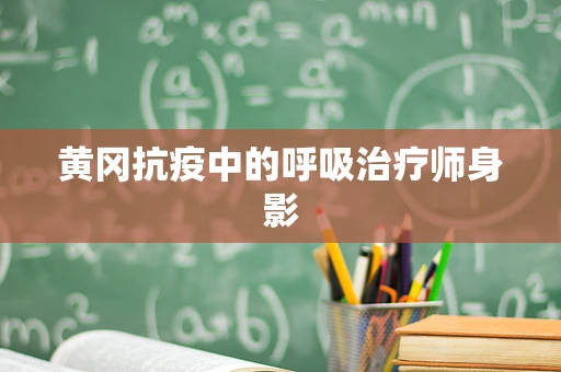 黄冈抗疫中的呼吸治疗师身影