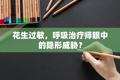 花生过敏，呼吸治疗师眼中的隐形威胁？