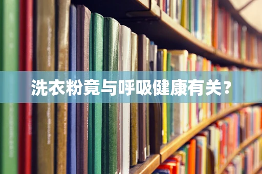 洗衣粉竟与呼吸健康有关？