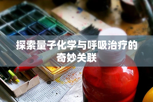 探索量子化学与呼吸治疗的奇妙关联