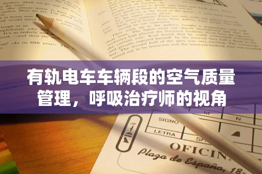有轨电车车辆段的空气质量管理，呼吸治疗师的视角