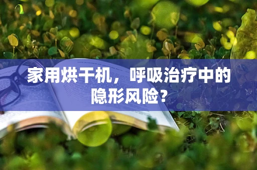 家用烘干机，呼吸治疗中的隐形风险？