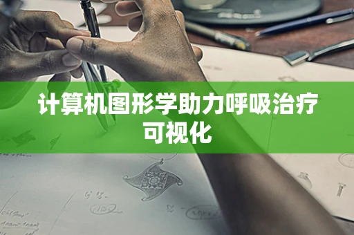计算机图形学助力呼吸治疗可视化