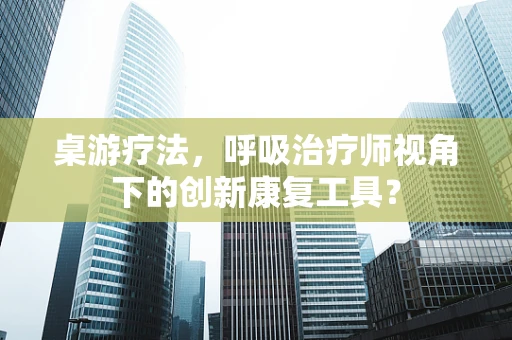 桌游疗法，呼吸治疗师视角下的创新康复工具？
