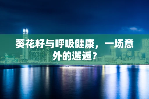 葵花籽与呼吸健康，一场意外的邂逅？